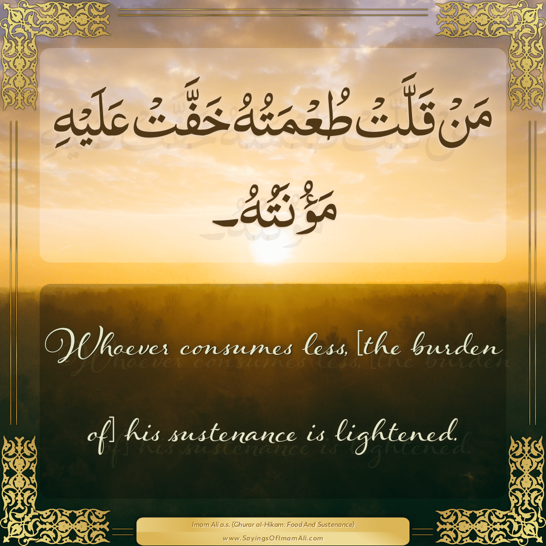 Whoever consumes less, [the burden of] his sustenance is lightened.